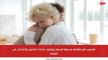 تفسير حلم مقابلة صديقة قديمة يكشف دلالات الحنين والخذلان في المنام